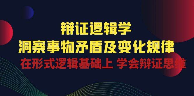 辩证逻辑学 | 洞察事物矛盾及变化规律，在形式逻辑基础上学会辩证思维-三石资源库