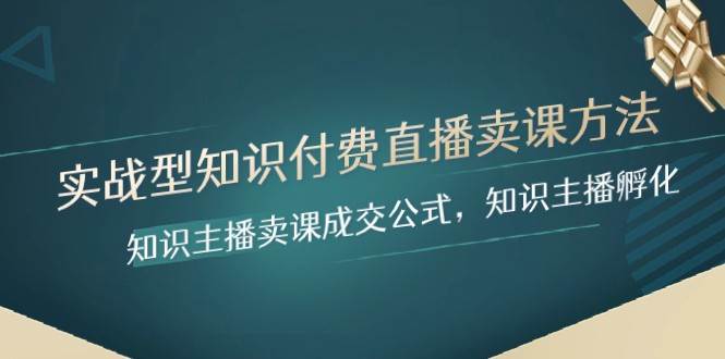 实战型知识付费直播-卖课方法，知识主播卖课成交公式，知识主播孵化-三石淘金网