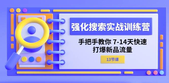 （11557期）强化 搜索实战训练营，手把手教你 7-14天快速-打爆新品流量（13节课）-三石资源库