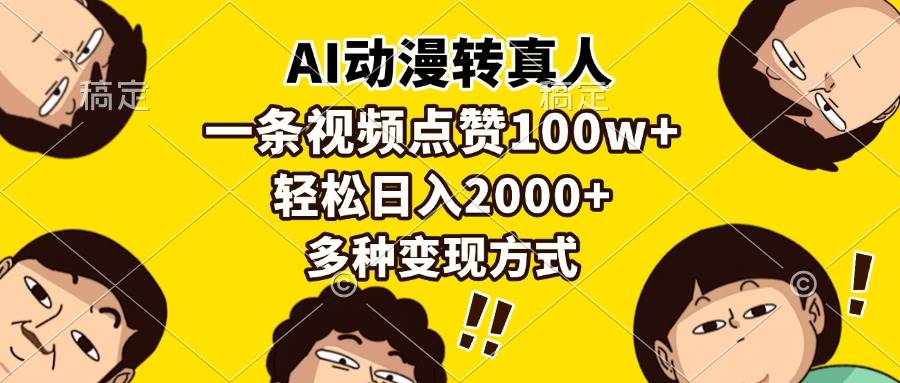 （13650期）AI动漫转真人，一条视频点赞100w+，日入2000+，多种变现方式-三石资源库