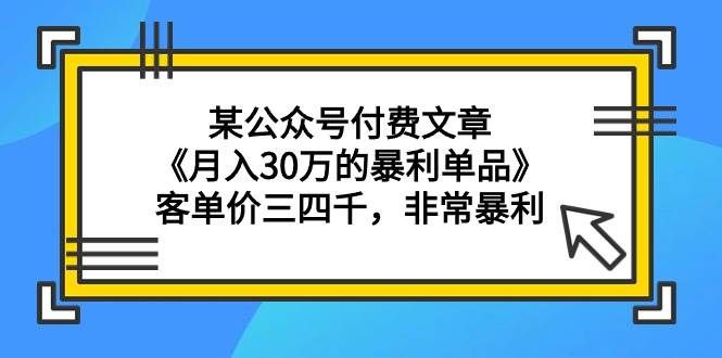 （9365期）某公众号付费文章《月入30万的暴利单品》客单价三四千，非常暴利-三石资源库