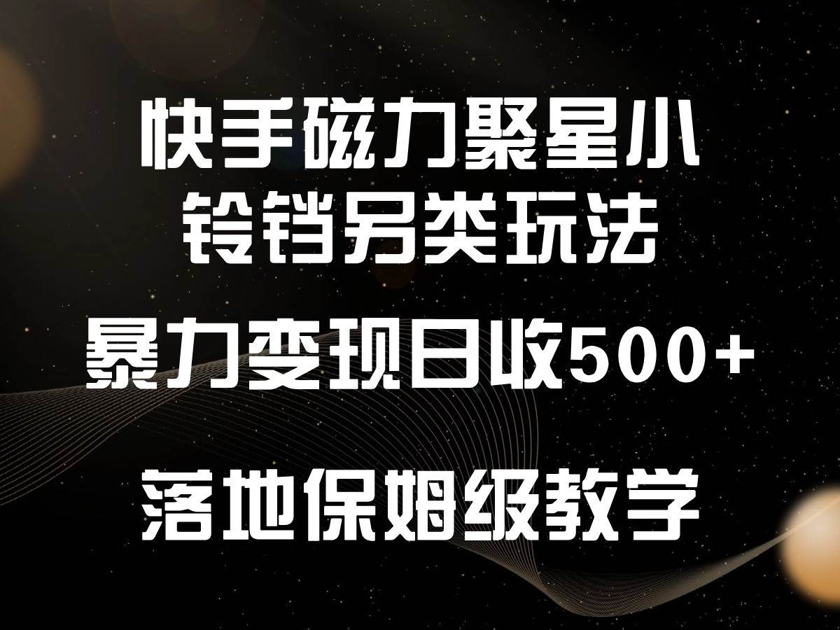 快手磁力聚星小铃铛另类玩法，暴力变现日入500+，小白轻松上手，落地保姆级教学-三石资源库