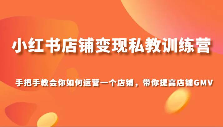 小红书店铺变现私教训练营，手把手教会你运营店铺，带你提高店铺GMV-三石资源库