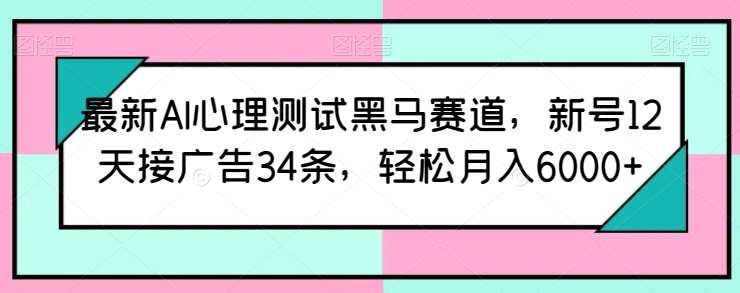 最新AI心理测试黑马赛道，新号12天接广告34条，轻松月入6000+【揭秘】-三石资源库