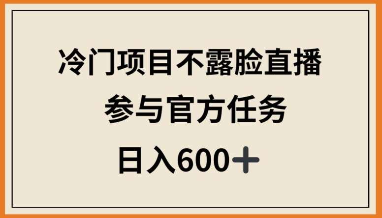 冷门项目不露脸直播，参与官方任务，日入600+【揭秘】-三石资源库