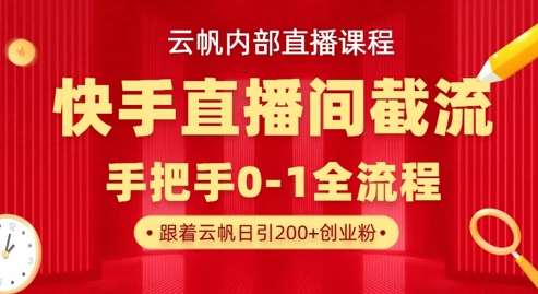 云帆内部直播课·快手直播间截流玩法，日引100+创业粉-三石淘金网