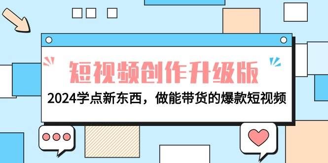 （9734期）电商人必看-短视频创作升级版：2024学点新东西，做能带货的爆款短视频-三石资源库