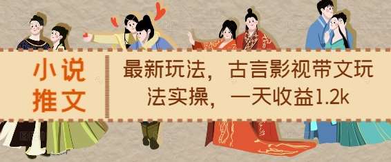 小说推文最新玩法，古言影视带文玩法实操，一天收益1.2k-三石资源库