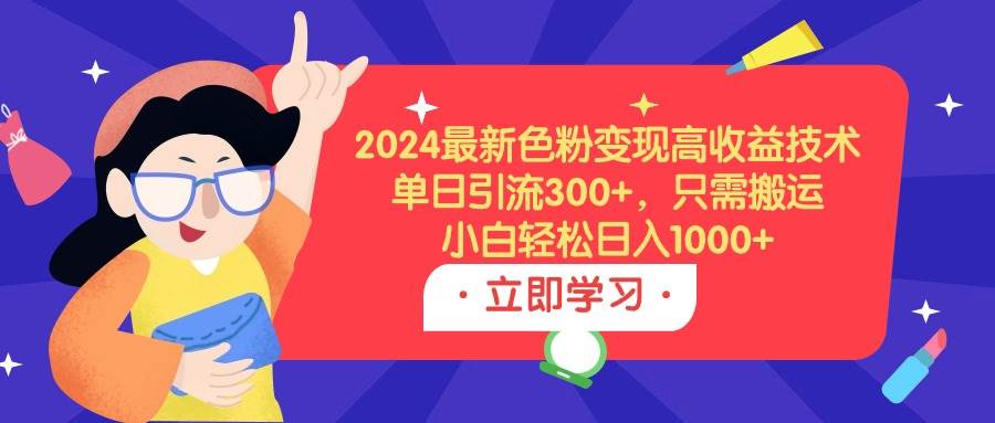 （9480期）2024最新色粉变现高收益技术，单日引流300+，只需搬运，小白轻松日入1000+-三石资源库
