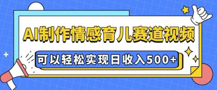 AI 制作情感育儿赛道视频，可以轻松实现日收入5张【揭秘】-三石资源库