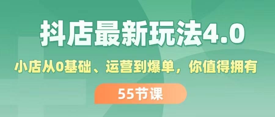 （11748期）抖店最新玩法4.0，小店从0基础、运营到爆单，你值得拥有（55节）-三石资源库