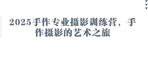 2025手作专业摄影训练营，手作摄影的艺术之旅-三石资源库