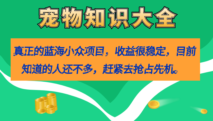真正的蓝海小众项目，宠物知识大全，收益很稳定（教务+素材）-三石资源库