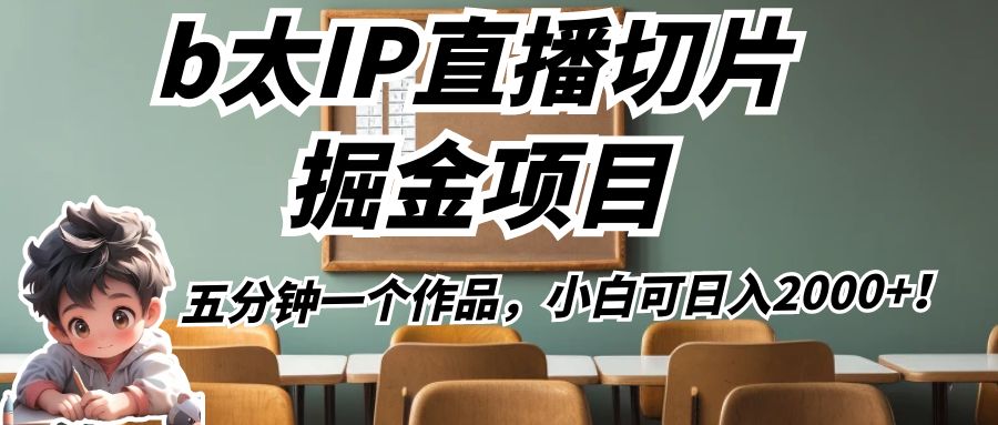 b太IP直播切片掘金项目，五分钟一个作品，小白可日入2000+！-三石淘金网