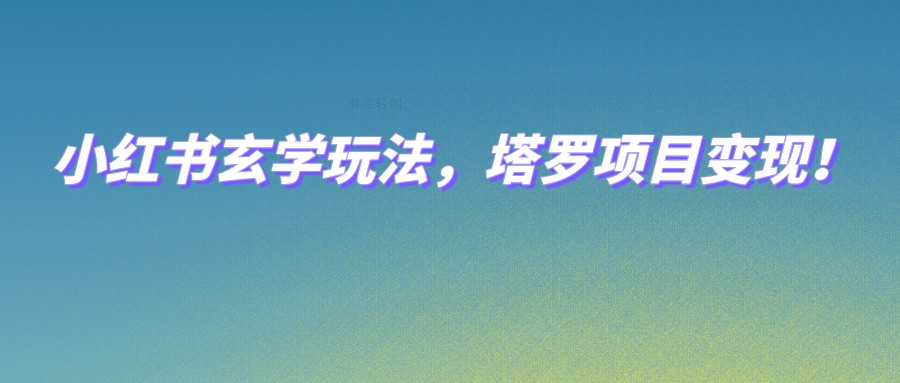 小红书玄学玩法，塔罗项目变现，0成本打造自己的ip不是梦！-三石资源库