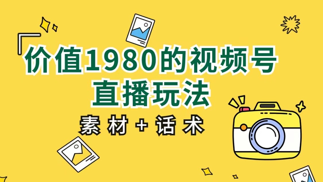 价值1980的视频号直播玩法，小白也可以直接上手操作（素材+话术）-三石淘金网