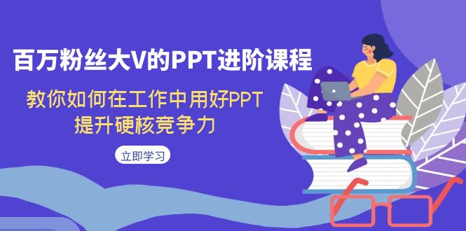 百万粉丝大V的PPT进阶课程，教你如何在工作中用好PPT，提升硬核竞争力-三石资源库