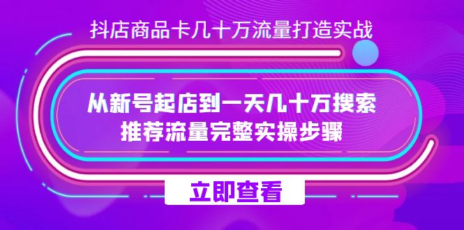 抖店-商品卡几十万流量打造实战，从新号起店到一天几十万搜索、推荐流量完整实操步骤-三石淘金网