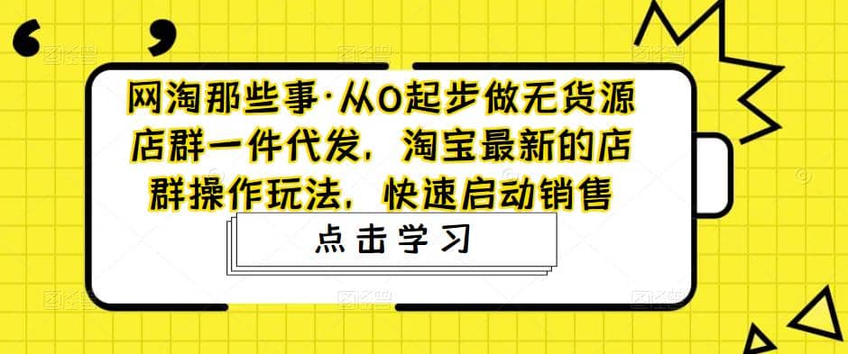 从0起步做无货源店群一件代发，淘宝最新的店群操作玩法，快速启动销售-三石资源库