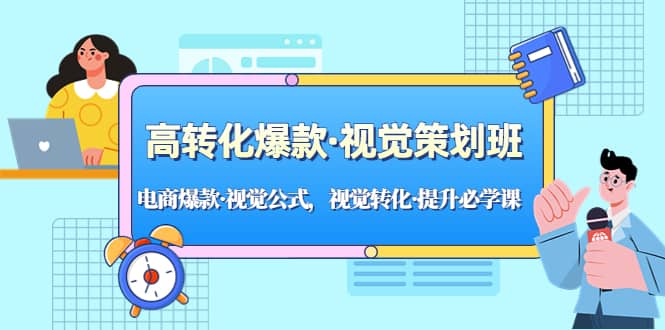 高转化爆款·视觉策划班：电商爆款·视觉公式，视觉转化·提升必学课-三石资源库
