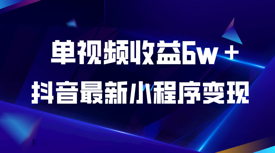抖音最新小程序变现项目，单视频收益6w＋-三石资源库