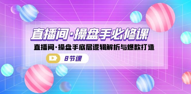 直播间·操盘手必修课：直播间·操盘手底层逻辑解析与爆款打造（8节课）-三石淘金网