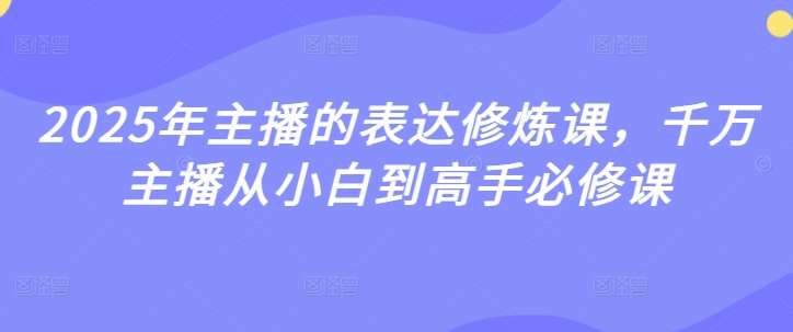 2025年主播的表达修炼课，千万主播从小白到高手必修课-三石资源库