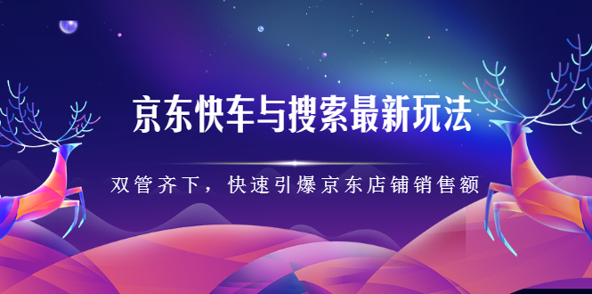 京东快车与搜索最新玩法，四个维度抢占红利，引爆京东平台-三石资源库