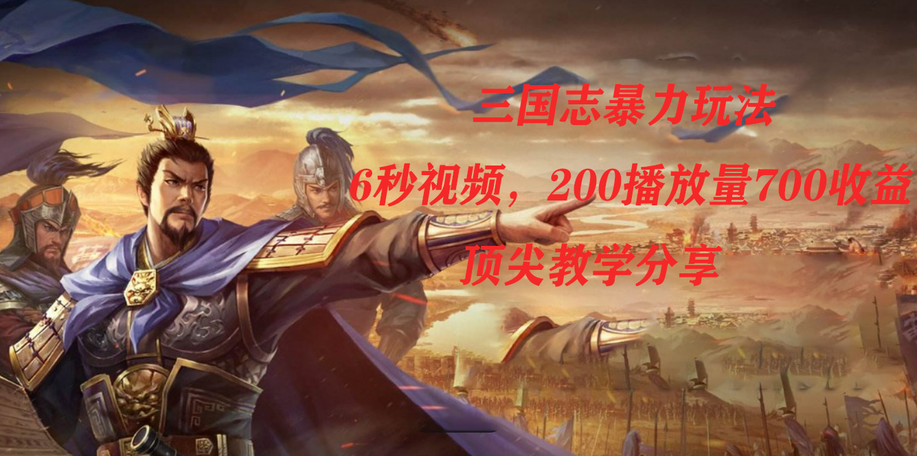 三国志暴力玩法，6秒视频，200播放量700收益，顶尖教学分享-三石资源库
