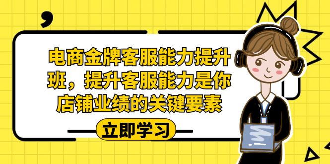 电商-金牌客服能力-提升班，提升客服能力是你店铺业绩的关键要素-三石淘金网