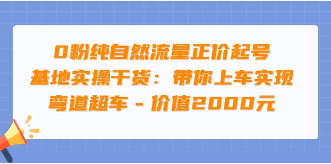 0粉纯自然流量正价起号基地实操干货：带你上车实现弯道超车 – 价值2000元-三石淘金网