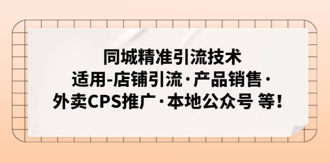 同城精准引流技术：适用-店铺引流·产品销售·外卖CPS推广·本地公众号 等-三石资源库