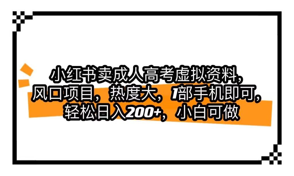 小红书卖成人高考虚拟资料，风口项目，热度大，1部手机即可，轻松日入200+-三石淘金网