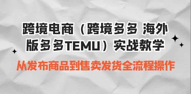 跨境电商（跨境多多 海外版多多TEMU）实操教学 从发布商品到售卖发货全流程-三石资源库