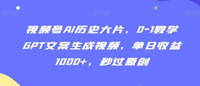 视频号AI历史大片,0-1教学GPT文案生成视频,单日收益1000+,秒过原创【揭秘】-三石资源库