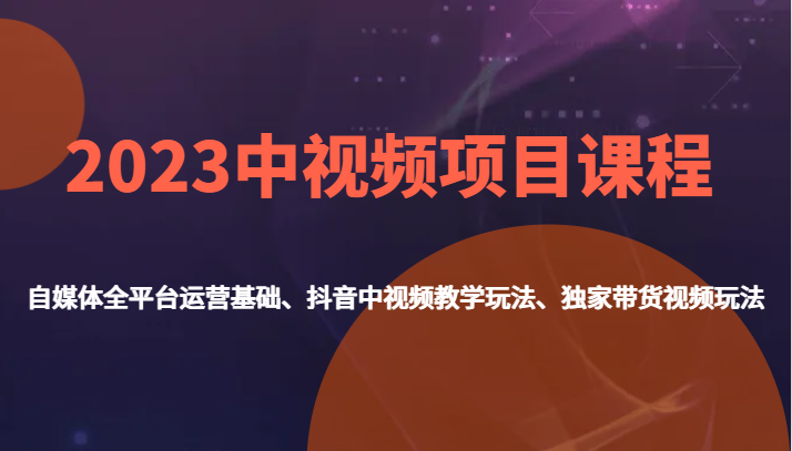 2023中视频项目课程，自媒体全平台运营基础、抖音中视频教学玩法、独家带货视频玩法。-三石淘金网