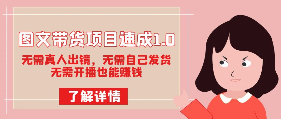 图文带货项目速成1.0：无需真人出镜，无需自己发货，无需开播也能赚钱-三石淘金网
