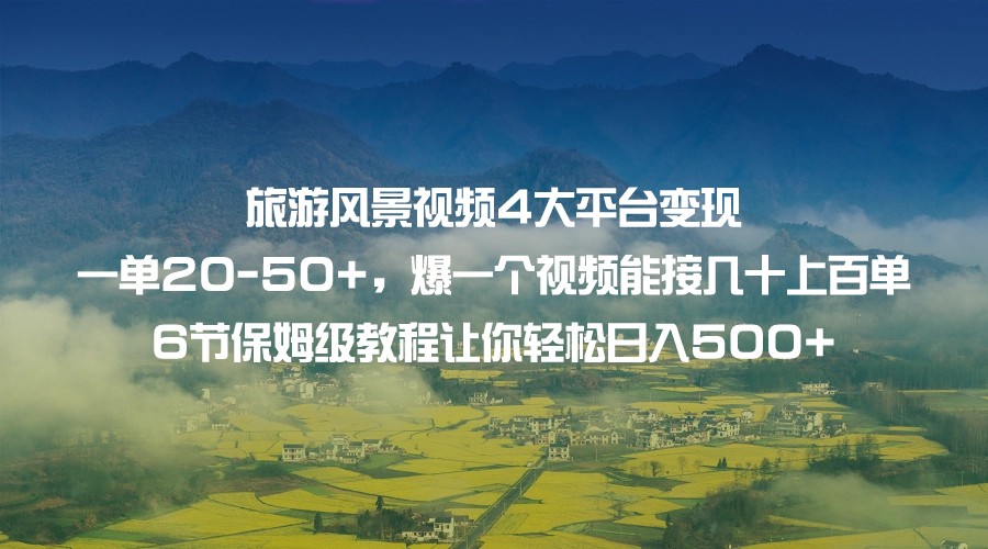 旅游风景视频4大平台变现 一单20-50+，爆一个视频能接几十上百单 6节保姆级…-三石资源库