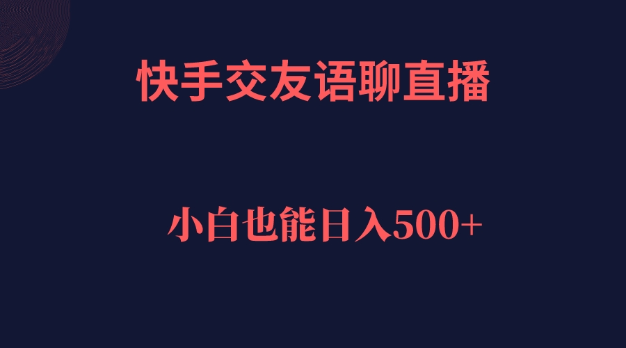 快手交友语聊直播，轻松日入500＋-三石资源库