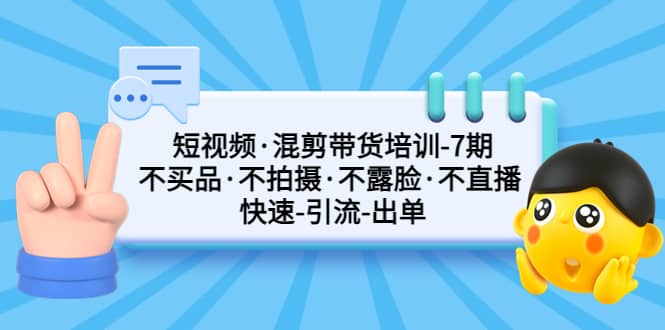 短视频·混剪带货培训-第7期 不买品·不拍摄·不露脸·不直播 快速引流出单-三石资源库