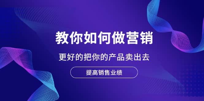 教你如何做营销，更好的把你的产品卖出去 提高销售业绩-三石淘金网