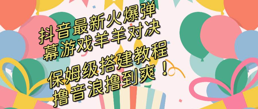 （8588期）抖音最新火爆弹幕游戏羊羊对决，保姆级搭建开播教程，撸音浪直接撸到爽！-三石资源库