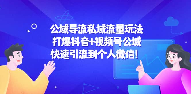 公域导流私域流量玩法：打爆抖音+视频号公域-三石资源库