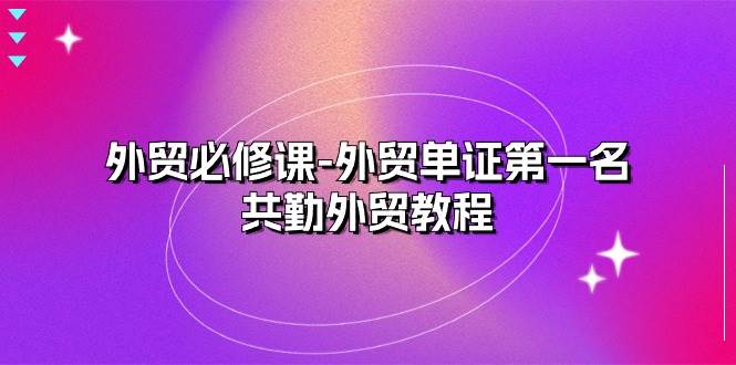 （10968期）外贸 必修课-外贸单证第一名-共勤外贸教程（22节课）-三石资源库