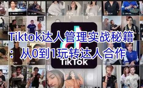 Tiktok达人管理实战秘籍：从0到1玩转达人合作-三石资源库