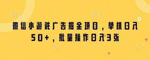 微信小游戏广告掘金项目，单机日入50+，批量操作日入3张-三石资源库