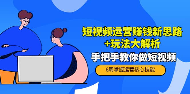 短视频运营赚钱新思路+玩法大解析：手把手教你做短视频【PETER最新更新中】-三石资源库