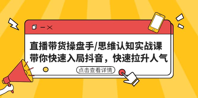 直播带货操盘手/思维认知实战课：带你快速入局抖音，快速拉升人气-三石资源库