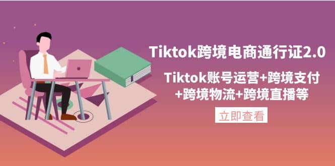 Tiktok跨境电商通行证2.0，Tiktok账号运营+跨境支付+跨境物流+跨境直播等-三石资源库