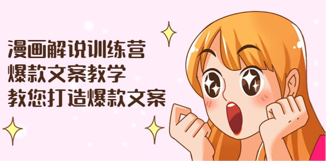 漫画解说训练营：爆款文案教学，教您打造爆款文案（文案课+剪辑课）-三石资源库